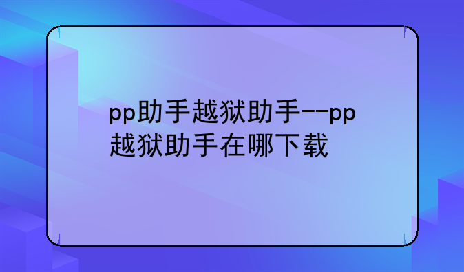 pp助手越狱助手--pp越狱助手在哪下载