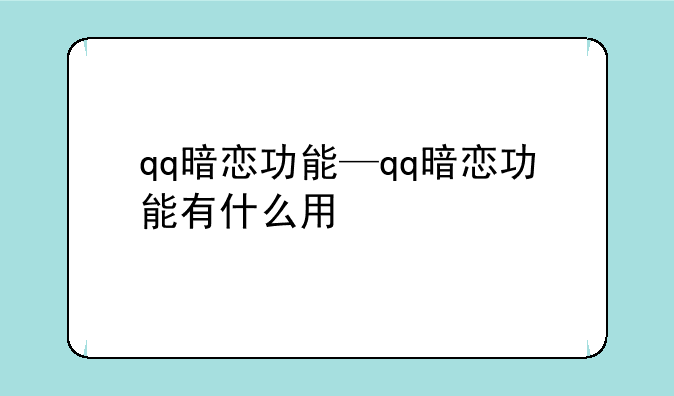 qq暗恋功能—qq暗恋功能有什么用
