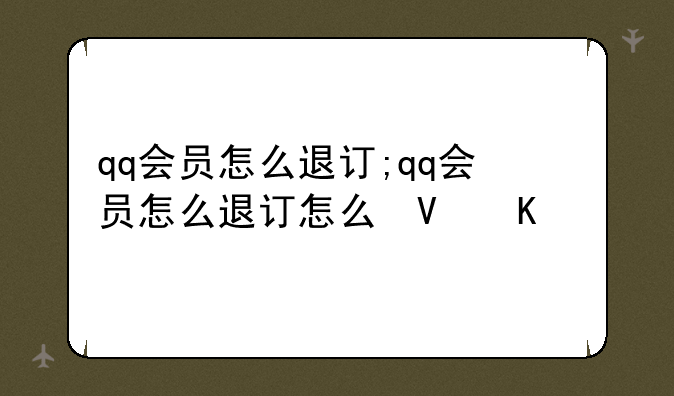 qq会员怎么退订;qq会员怎么退订怎么取消qq会员