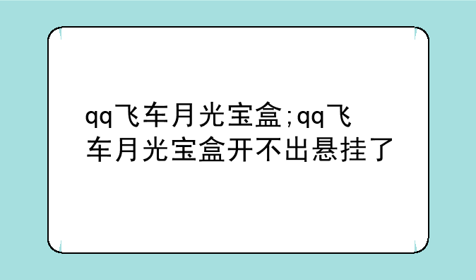 qq飞车月光宝盒;qq飞车月光宝盒开不出悬挂了