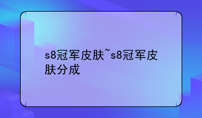 s8冠军皮肤~s8冠军皮肤分成