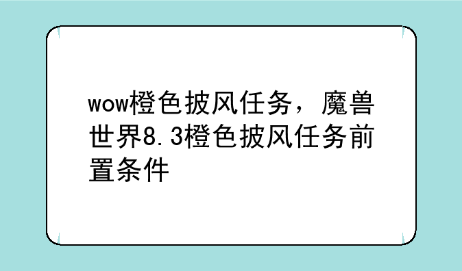 wow橙色披风任务，魔兽世界8.3橙色披风任务前置条件