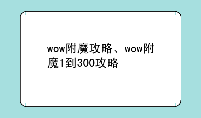 wow附魔攻略、wow附魔1到300攻略