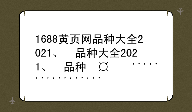 1688黄页网品种大全2021、1688黄页网品种大全2021年