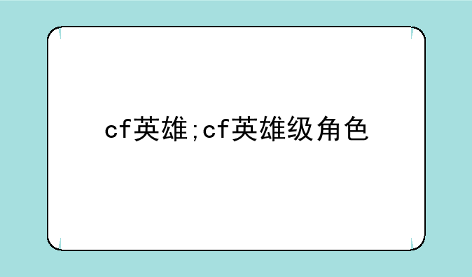 cf英雄;cf英雄级角色