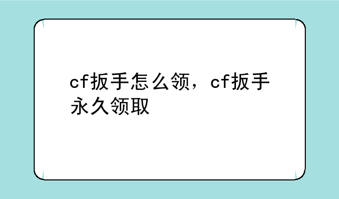 cf扳手怎么领，cf扳手永久领取