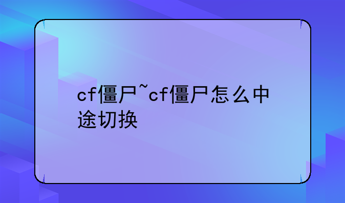 cf僵尸~cf僵尸怎么中途切换