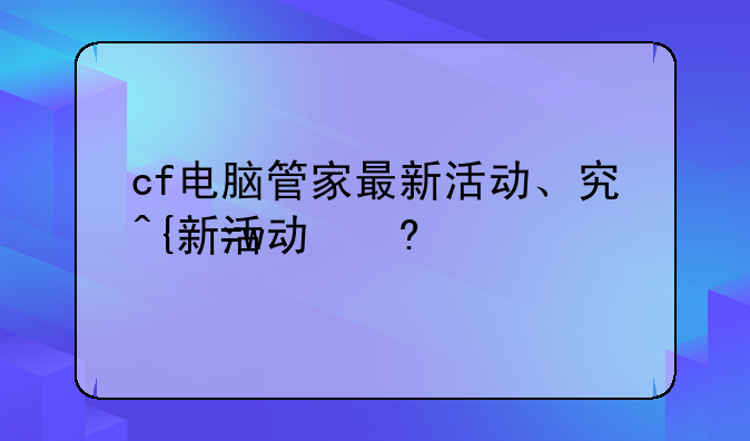 cf电脑管家最新活动、穿越火线管家
