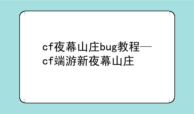 cf夜幕山庄bug教程—cf端游新夜幕山庄
