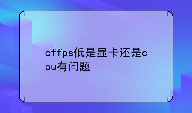 cffps低是显卡还是cpu有问题