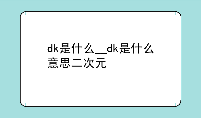 dk是什么__dk是什么意思二次元