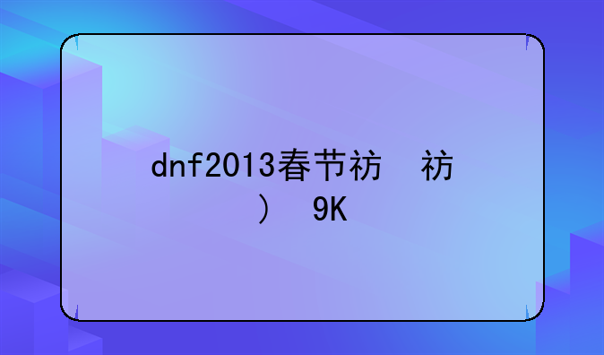 dnf2013春节礼包、2013年dnf春节礼包