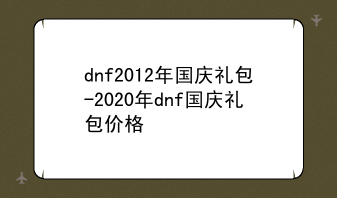 dnf2012年国庆礼包-2020年dnf国庆礼包价格