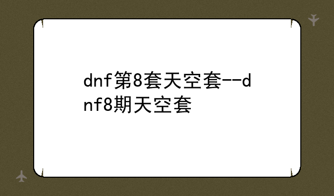 dnf第8套天空套--dnf8期天空套