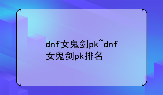 dnf女鬼剑pk~dnf女鬼剑pk排名