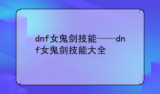 dnf女鬼剑技能——dnf女鬼剑技能大全