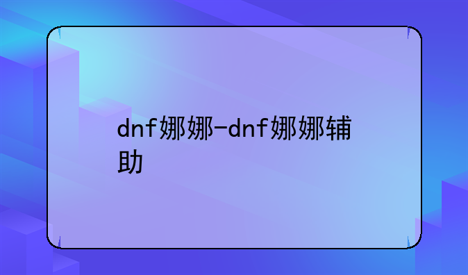 dnf娜娜-dnf娜娜辅助