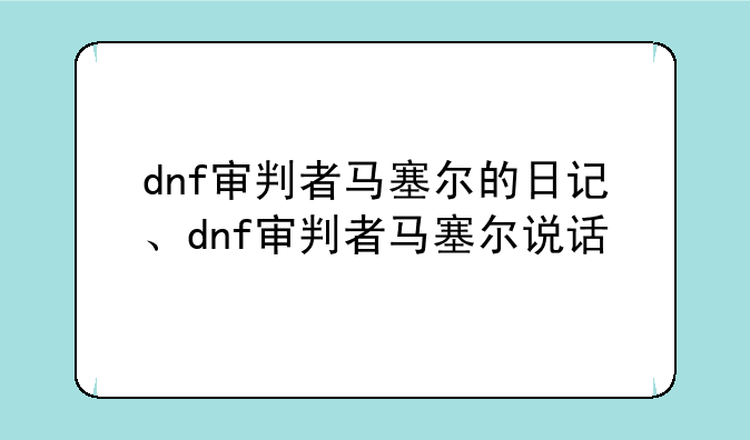 dnf审判者马塞尔的日记、dnf审判者马塞尔说话