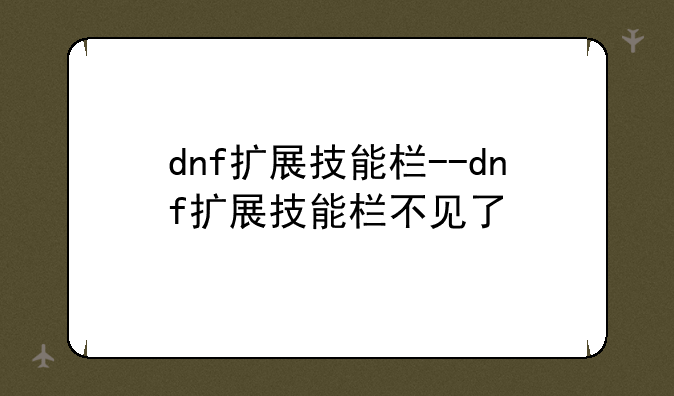 dnf扩展技能栏--dnf扩展技能栏不见了