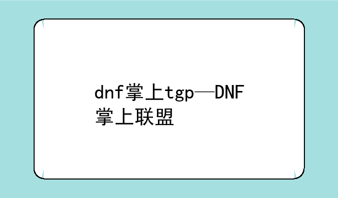 dnf掌上tgp—DNF掌上联盟