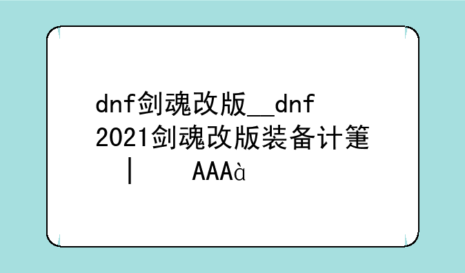 dnf剑魂改版__dnf2021剑魂改版装备计算图