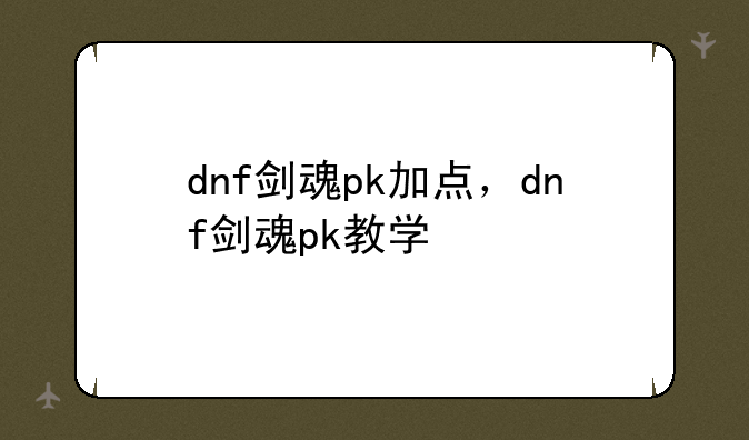 dnf剑魂pk加点，dnf剑魂pk教学