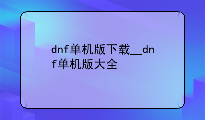 dnf单机版下载__dnf单机版大全