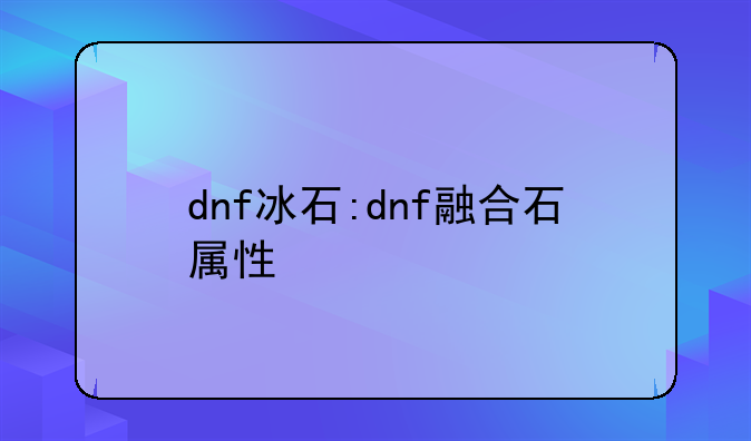 dnf冰石:dnf融合石属性