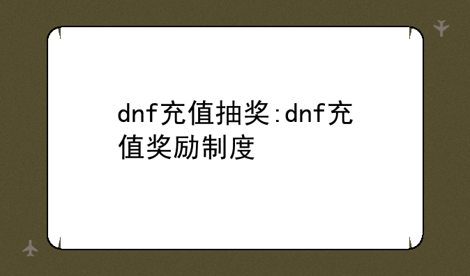 dnf充值抽奖:dnf充值奖励制度