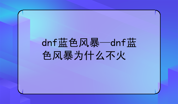 dnf蓝色风暴—dnf蓝色风暴为什么不火