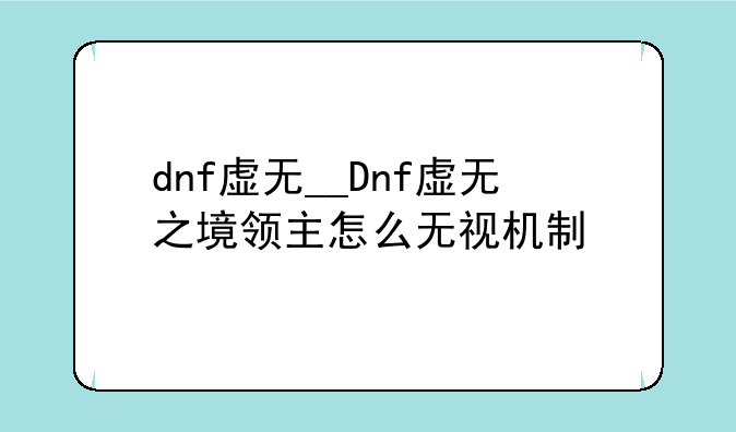 dnf虚无__Dnf虚无之境领主怎么无视机制