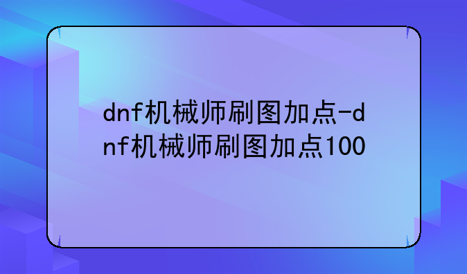 dnf机械师刷图加点-dnf机械师刷图加点100