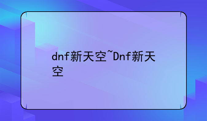 dnf新天空~Dnf新天空