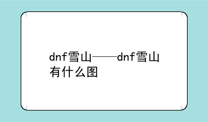 dnf雪山——dnf雪山有什么图