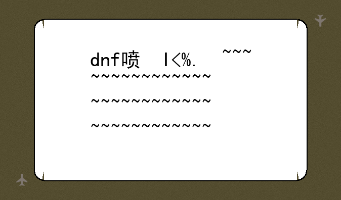 dnf喷火器~dnf喷火器技能作用是什么