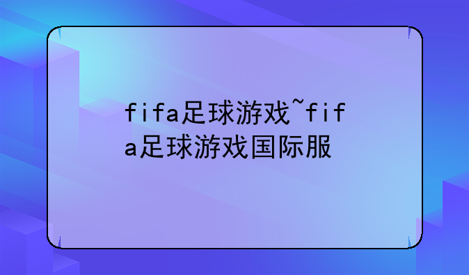 fifa足球游戏~fifa足球游戏国际服
