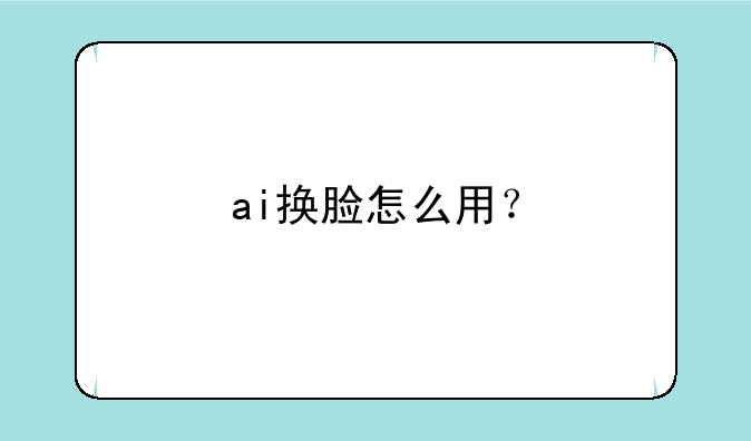ai换脸怎么用？