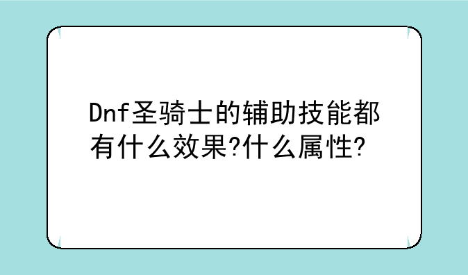 Dnf圣骑士的辅助技能都有什么效果?什么属性?