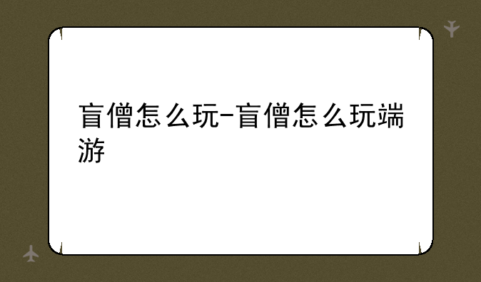 盲僧怎么玩-盲僧怎么玩端游