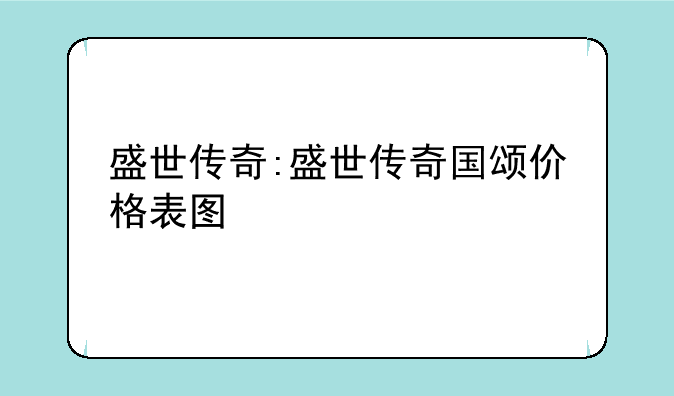 盛世传奇:盛世传奇国颂价格表图