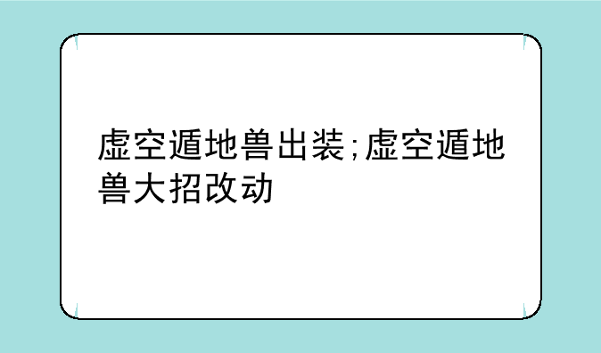 虚空遁地兽出装;虚空遁地兽大招改动