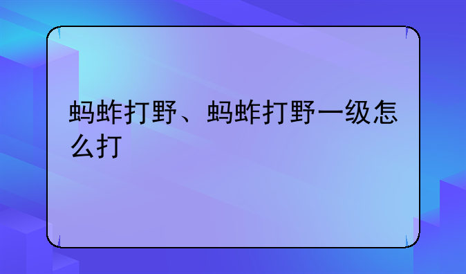 蚂蚱打野、蚂蚱打野一级怎么打