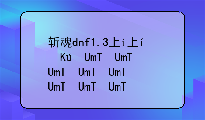 斩魂dnf1.3下载;17173斩魂