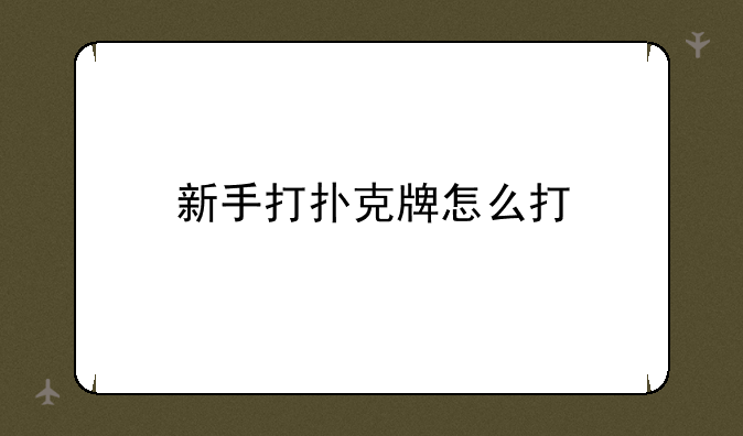 新手打扑克牌怎么打