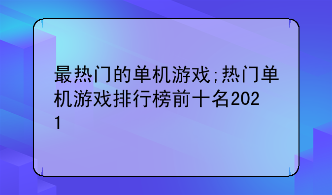 最热门的单机游戏;热门单机游戏排行榜前十名2021