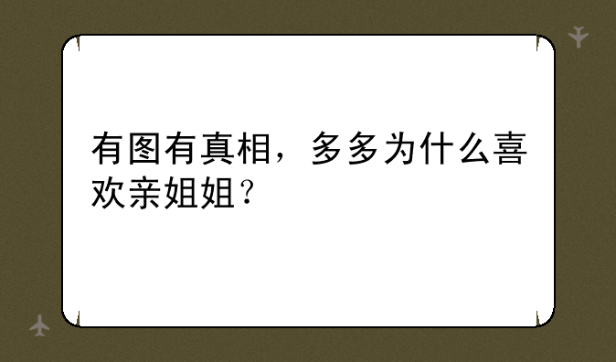 有图有真相，多多为什么喜欢亲姐姐？