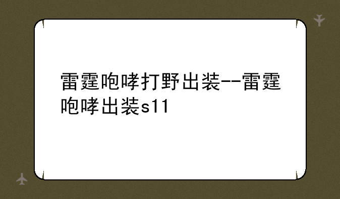 雷霆咆哮打野出装--雷霆咆哮出装s11