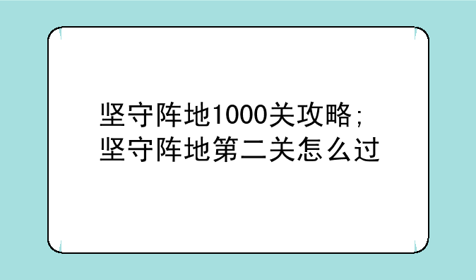 坚守阵地1000关攻略;坚守阵地第二关怎么过