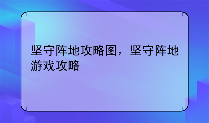 坚守阵地攻略图，坚守阵地游戏攻略