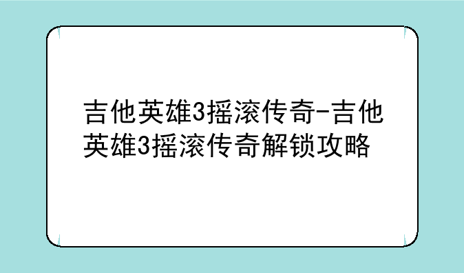 吉他英雄3摇滚传奇-吉他英雄3摇滚传奇解锁攻略